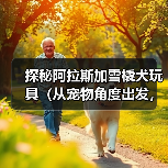 探秘阿拉斯加雪橇犬玩具（从宠物角度出发，了解不同类型雪橇犬玩具，提高宠物生活品质）