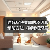 猫藓皮肤变黑的原因和预防方法（揭秘银渐层对猫藓皮肤色素沉积的影响）
