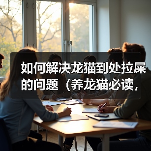 如何解决龙猫到处拉屎的问题（养龙猫必读，这些方法能够帮助你解决龙猫拉屎问题）