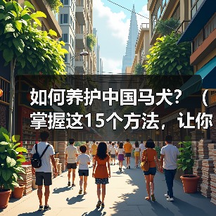 如何养护中国马犬？（掌握这15个方法，让你的宠物健康快乐成长！）