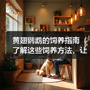黄翅鹦鹉的饲养指南（了解这些饲养方法，让你的黄翅鹦鹉健康快乐）（图3）