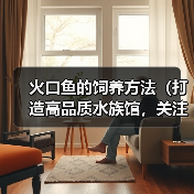 火口鱼的饲养方法（打造高品质水族馆，关注饲养技巧）（图3）