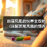 斑尾凤凰的饲养全攻略(详解斑尾凤凰的饲养技巧和注意事项)(图1) 斑尾凤凰的饲养全攻略(详解斑尾凤凰的饲养技巧和注意事项)(图1)