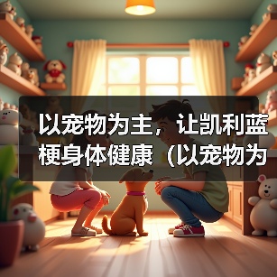 以宠物为主，让凯利蓝梗身体健康（以宠物为主，让凯利蓝梗身体健康）（图2）