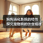 狗狗消化系统的特性(探究宠物狗的饮食规律及消化过程)(图2) 狗狗消化系统的特性(探究宠物狗的饮食规律及消化过程)(图2)