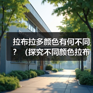 拉布拉多颜色有何不同？（探究不同颜色拉布拉多的特点和适合性）