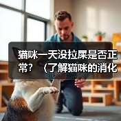 猫咪一天没拉屎是否正常？（了解猫咪的消化系统和行为习惯，判断它是否需要就医）