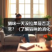 猫咪一天没拉屎是否正常?(了解猫咪的消化系统和行为习惯,判断它是否需要就医)(图3) 猫咪一天没拉屎是否正常?(了解猫咪的消化系统和行为习惯,判断它是否需要就医)(图3)