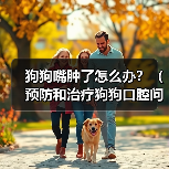 狗狗嘴肿了怎么办?(预防和治疗狗狗口腔问题的方法)(图1) 狗狗嘴肿了怎么办?(预防和治疗狗狗口腔问题的方法)(图1)
