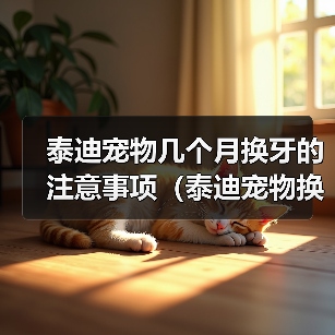 泰迪宠物几个月换牙的注意事项(泰迪宠物换牙期间的饮食、口腔保健与日常护理)(图2) 泰迪宠物几个月换牙的注意事项(泰迪宠物换牙期间的饮食、口腔保健与日常护理)(图2)