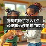 狗狗嘴肿了怎么办?(预防和治疗狗狗口腔问题的方法)(图4) 狗狗嘴肿了怎么办?(预防和治疗狗狗口腔问题的方法)(图4)