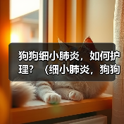 狗狗细小肺炎,如何护理?(细小肺炎,狗狗需要怎样的治疗与关爱?)(图1) 狗狗细小肺炎,如何护理?(细小肺炎,狗狗需要怎样的治疗与关爱?)(图1)