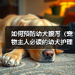 如何预防幼犬腹泻(宠物主人必读的幼犬护理指南)(图2) 如何预防幼犬腹泻(宠物主人必读的幼犬护理指南)(图2)