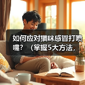 如何应对猫咪感冒打喷嚏？（掌握5大方法，让宠物猫咪健康快乐。）（图4）