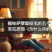 揭秘萨摩耶掉毛的五个常见原因(为什么你的萨摩耶总是掉毛?——探索萨摩耶掉毛的根源)(图3) 揭秘萨摩耶掉毛的五个常见原因(为什么你的萨摩耶总是掉毛?——探索萨摩耶掉毛的根源)(图3)