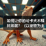 如何让你的可卡犬不骚扰邻居?(以宠物为主,学会正确的养犬方式)(图3) 如何让你的可卡犬不骚扰邻居?(以宠物为主,学会正确的养犬方式)(图3)