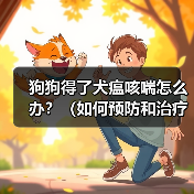 狗狗得了犬瘟咳喘怎么办？（如何预防和治疗犬瘟咳喘）
