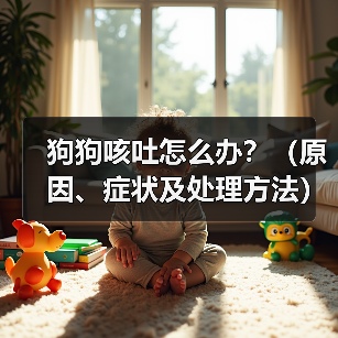 狗狗咳吐怎么办?(原因、症状及处理方法)(图1) 狗狗咳吐怎么办?(原因、症状及处理方法)(图1)