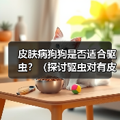 皮肤病狗狗是否适合驱虫?(探讨驱虫对有皮肤病狗狗的影响)(图2) 皮肤病狗狗是否适合驱虫?(探讨驱虫对有皮肤病狗狗的影响)(图2)