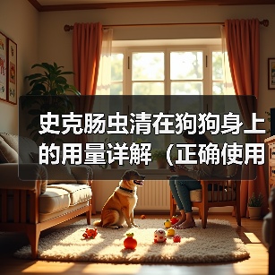 史克肠虫清在狗狗身上的用量详解(正确使用史克肠虫清,宠物健康更有保障)(图2) 史克肠虫清在狗狗身上的用量详解(正确使用史克肠虫清,宠物健康更有保障)(图2)
