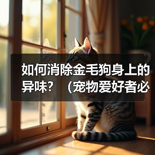 如何消除金毛狗身上的异味?(宠物爱好者必看!金毛狗身上异味的原因和解决方法)(图4) 如何消除金毛狗身上的异味?(宠物爱好者必看!金毛狗身上异味的原因和解决方法)(图4)