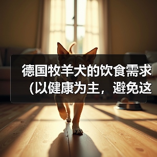 德国牧羊犬的饮食需求(以健康为主,避免这些食物)(图3) 德国牧羊犬的饮食需求(以健康为主,避免这些食物)(图3)