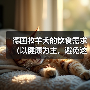 德国牧羊犬的饮食需求(以健康为主,避免这些食物)(图1) 德国牧羊犬的饮食需求(以健康为主,避免这些食物)(图1)
