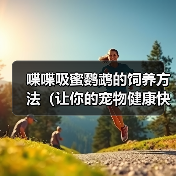 喋喋吸蜜鹦鹉的饲养方法(让你的宠物健康快乐生活)(图3) 喋喋吸蜜鹦鹉的饲养方法(让你的宠物健康快乐生活)(图3)