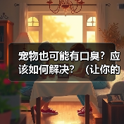 宠物也可能有口臭?应该如何解决?(让你的宠物告别口臭,彰显宠爱心情!)(图3) 宠物也可能有口臭?应该如何解决?(让你的宠物告别口臭,彰显宠爱心情!)(图3)