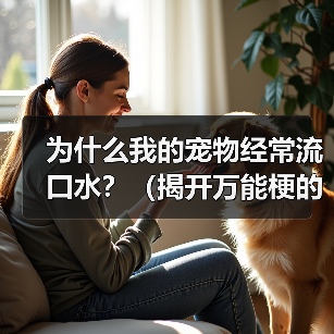 为什么我的宠物经常流口水?(揭开万能梗的真相)(图4) 为什么我的宠物经常流口水?(揭开万能梗的真相)(图4)