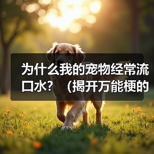 为什么我的宠物经常流口水？（揭开万能梗的真相）