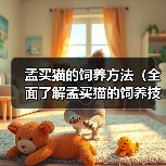 孟买猫的饲养方法(全面了解孟买猫的饲养技巧,打造幸福宠物生活)(图2) 孟买猫的饲养方法(全面了解孟买猫的饲养技巧,打造幸福宠物生活)(图2)