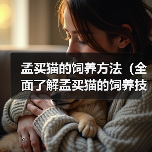 孟买猫的饲养方法(全面了解孟买猫的饲养技巧,打造幸福宠物生活)(图3) 孟买猫的饲养方法(全面了解孟买猫的饲养技巧,打造幸福宠物生活)(图3)