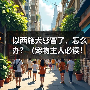 以西施犬感冒了，怎么办？（宠物主人必读！掌握这些关键信息，救救你的萌宠！）（图2）