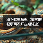 猫咪驱虫频率（猫咪的健康离不开定期驱虫）
