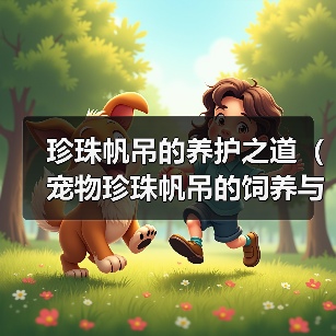 珍珠帆吊的养护之道（宠物珍珠帆吊的饲养与细节）