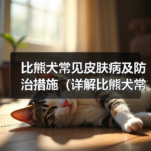 比熊犬常见皮肤病及防治措施（详解比熊犬常见皮肤病种类和预防方法）