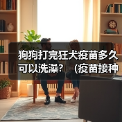 狗狗打完狂犬疫苗多久可以洗澡？（疫苗接种时间与洗澡注意事项）（图3）