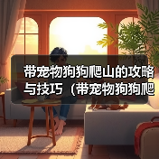带宠物狗狗爬山的攻略与技巧(带宠物狗狗爬山的攻略与技巧)(图4) 带宠物狗狗爬山的攻略与技巧(带宠物狗狗爬山的攻略与技巧)(图4)