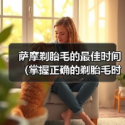 萨摩剃胎毛的最佳时间(掌握正确的剃胎毛时机,萨摩宠物更健康)(图4) 萨摩剃胎毛的最佳时间(掌握正确的剃胎毛时机,萨摩宠物更健康)(图4)