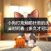 小狗打完预防针后的洗澡时间表（多久才可以给小狗洗澡？预防针的影响和建议）（图3）
