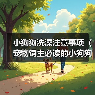 小狗狗洗澡注意事项(宠物饲主必读的小狗狗洗澡全攻略)(图4) 小狗狗洗澡注意事项(宠物饲主必读的小狗狗洗澡全攻略)(图4)