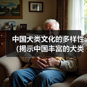 中国犬类文化的多样性(揭示中国丰富的犬类遗产和人与狗之间的特殊关系)(图1) 中国犬类文化的多样性(揭示中国丰富的犬类遗产和人与狗之间的特殊关系)(图1)
