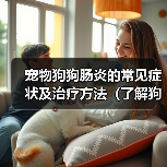 宠物狗狗肠炎的常见症状及治疗方法（了解狗狗肠炎，呵护宠物健康）