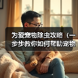为爱宠物除虫攻略(一步步教你如何帮助宠物驱除身上的害虫)(图4) 为爱宠物除虫攻略(一步步教你如何帮助宠物驱除身上的害虫)(图4)