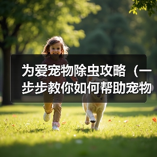 为爱宠物除虫攻略(一步步教你如何帮助宠物驱除身上的害虫)(图3) 为爱宠物除虫攻略(一步步教你如何帮助宠物驱除身上的害虫)(图3)